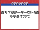 自考学费是一年一交吗?(自考学费年交吗)