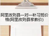 阿里改则县一对一补习班价格(阿里改则县家教价)