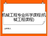 机械工程专业所学课程(机械工程课程)