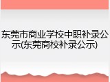 东莞市商业学校中职补录公示(东莞商校补录公示)
