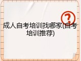 成人自考培训找哪家(自考培训推荐)
