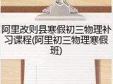 阿里改则县寒假初三物理补习课程(阿里初三物理寒假班)