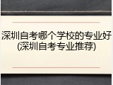 深圳自考哪个学校的专业好(深圳自考专业推荐)