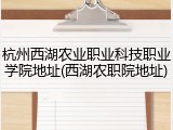 杭州西湖农业职业科技职业学院地址(西湖农职院地址)
