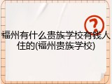 福州有什么贵族学校有钱人住的(福州贵族学校)