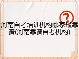 河南自考培训机构哪家最靠谱(河南靠谱自考机构)