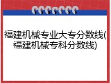 福建机械专业大专分数线(福建机械专科分数线)