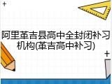 阿里革吉县高中全封闭补习机构(革吉高中补习)