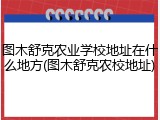 图木舒克农业学校地址在什么地方(图木舒克农校地址)