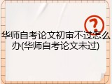 华师自考论文初审不过怎么办(华师自考论文未过)