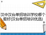 汉中汉台单招培训学校哪个最好(汉台单招培训优选)