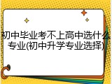 初中毕业考不上高中选什么专业(初中升学专业选择)
