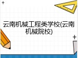 云南机械工程类学校(云南机械院校)
