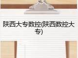 陕西大专数控(陕西数控大专)