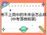 考不上高中的未来会怎么样(中考落榜前景)