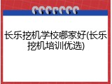长乐挖机学校哪家好(长乐挖机培训优选)