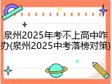 泉州2025年考不上高中咋办(泉州2025中考落榜对策)