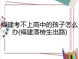 福建考不上高中的孩子怎么办(福建落榜生出路)