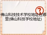 佛山科技技术学校地址在哪里(佛山科技学校地址)