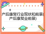产后康复行业现状和前景(产后康复业前景)