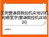 玉树囊谦县数控机床培训机构哪里学(囊谦数控机床培训)