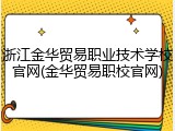 浙江金华贸易职业技术学校官网(金华贸易职校官网)