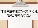 那曲巴青县精品补习学校地址(巴青补习校址)