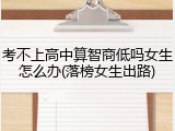 考不上高中算智商低吗女生怎么办(落榜女生出路)