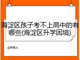 海淀区孩子考不上高中的有哪些(海淀区升学困境)