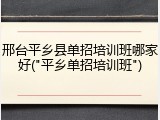 邢台平乡县单招培训班哪家好("平乡单招培训班")