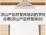 凉山产后修复师培训的学校在哪(凉山产后修复培训)