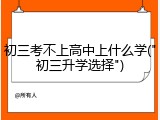 初三考不上高中上什么学("初三升学选择")