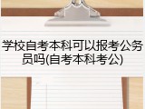 学校自考本科可以报考公务员吗(自考本科考公)