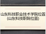 山东科技职业技术学院位置(山东科技职院位置)