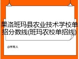 果洛班玛县农业技术学校单招分数线(班玛农校单招线)