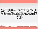 宜昌猇亭2026年单招培训学校有哪些(猇亭2026单招培训)