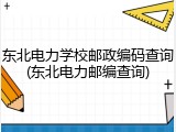 东北电力学校邮政编码查询(东北电力邮编查询)