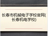 长春市机械电子学校官网(长春机电学校)