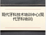 现代牙科技术培训中心(现代牙科培训)