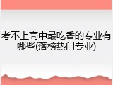 考不上高中最吃香的专业有哪些(落榜热门专业)
