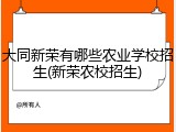 大同新荣有哪些农业学校招生(新荣农校招生)