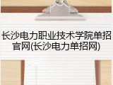 长沙电力职业技术学院单招官网(长沙电力单招网)