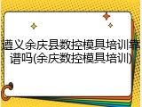 遵义余庆县数控模具培训靠谱吗(余庆数控模具培训)