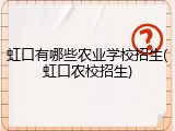 虹口有哪些农业学校招生(虹口农校招生)