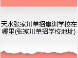 天水张家川单招集训学校在哪里(张家川单招学校地址)