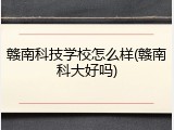 赣南科技学校怎么样(赣南科大好吗)