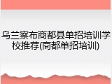 乌兰察布商都县单招培训学校推荐(商都单招培训)