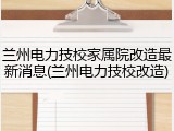 兰州电力技校家属院改造最新消息(兰州电力技校改造)