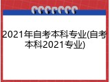 2021年自考本科专业(自考本科2021专业)