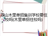 凉山木里单招集训学校要住校吗(木里单招住校吗)
